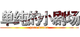 单纯的小剧场 (pure drama)