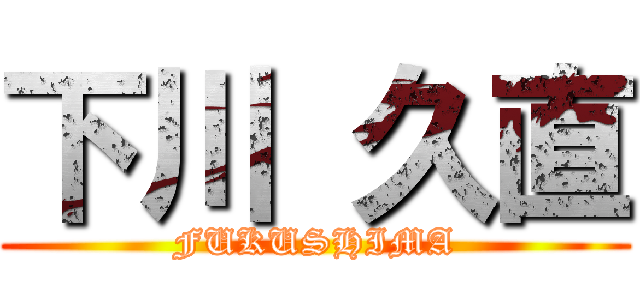 下川 久直 (FUKUSHIMA)