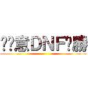挖尬意ＤＮＦ齁勝 ()