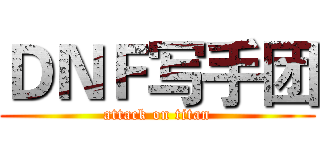 ＤＮＦ写手团 (attack on titan)