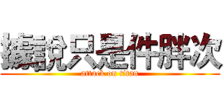 據說只是件胖次 (attack on titan)