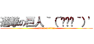 進撃の巨人｀（´◉ܫ◉｀）\' (attack on titan)