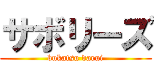 サボリーズ (bukatsu darui)