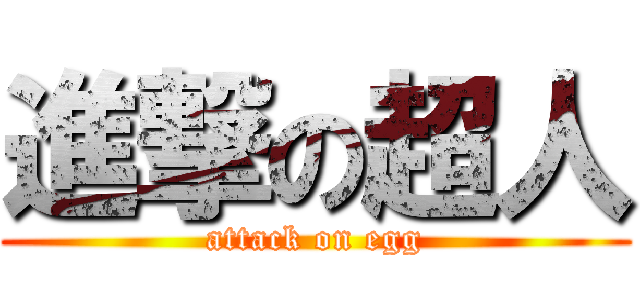 進撃の超人 (attack on egg)