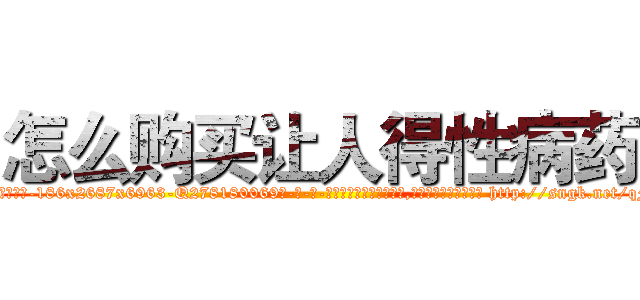 怎么购买让人得性病药 (怎么购买让人得性病药【电-186x2687x6963-Q278180069元-吉-药-业】我们做的是长期生意,靠的是老客户长期支持 http://sngk.net/qFgcSr
)