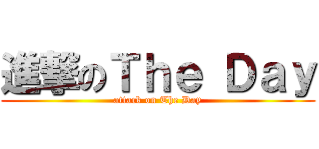 進撃のＴｈｅ Ｄａｙ (attack on The Day)
