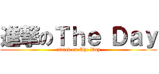 進撃のＴｈｅ Ｄａｙ (attack on The Day)