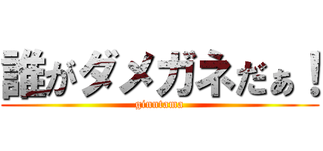 誰がダメガネだぁ！ (ginntama)