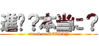 進擊？本当に？ (attack or REALLY)