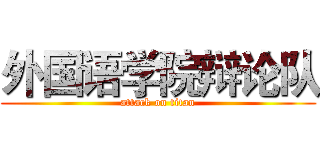 外国语学院辩论队 (attack on titan)