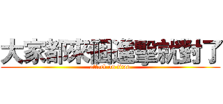 大家都來個進擊就對了 (attack on titan)