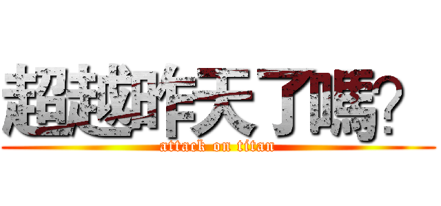 超越昨天了嗎？ (attack on titan)