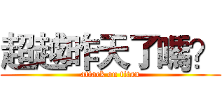 超越昨天了嗎？ (attack on titan)