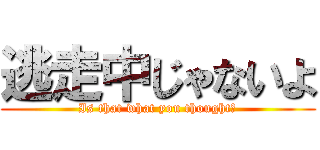 逃走中じゃないよ (Is that what you thought?)