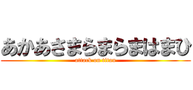 あかあさまらまらまはまひ (attack on titan)