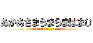 あかあさまらまらまはまひ (attack on titan)