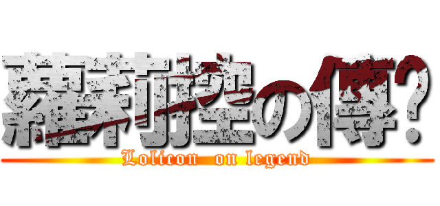 蘿莉控の傳說 (Lolicon  on legend)