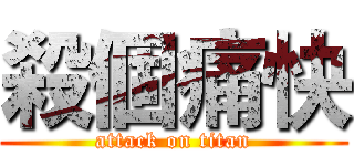 殺個痛快 (attack on titan)