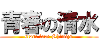 青春の清水 (start love Shimizu)