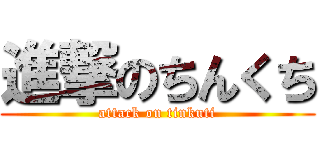 進撃のちんくち (attack on tinkuti)