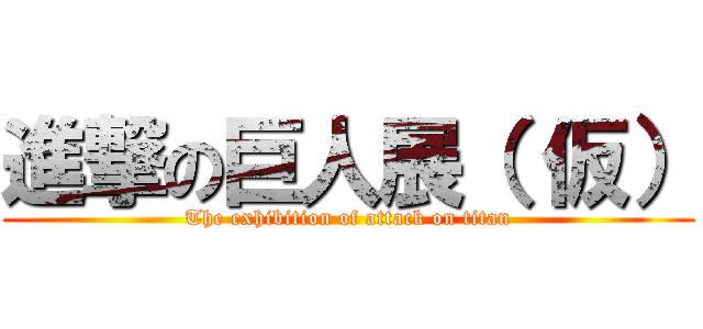 進撃の巨人展（ 仮） (The exhibition of attack on titan)