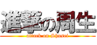 進撃の周生 (attack on Shusei)