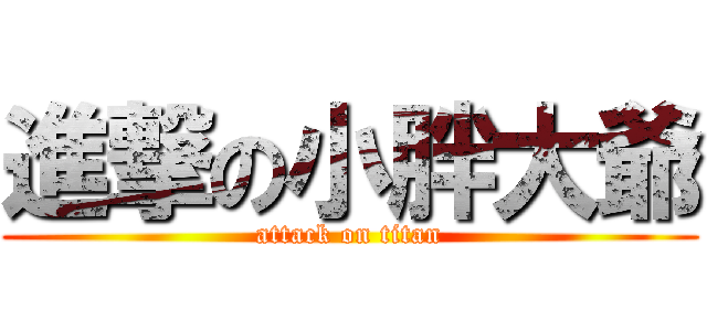 進撃の小胖大爺 (attack on titan)