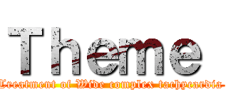 Ｔｈｅｍｅ  (Treatment of Wide complex tachycardia )