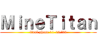 ＭｉｎｅＴｉｔａｎ (final phase 11-12/03)