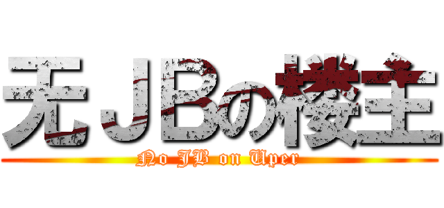 无ＪＢの楼主 (No JB on Uper)