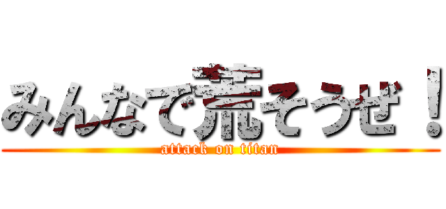 みんなで荒そうぜ！ (attack on titan)