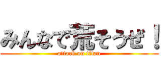 みんなで荒そうぜ！ (attack on titan)