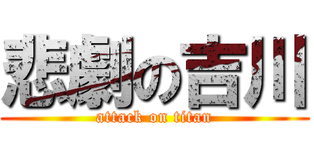 悲劇の吉川 (attack on titan)
