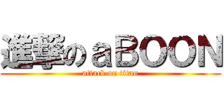 進撃のａＢＯＯＮ (attack on titan)