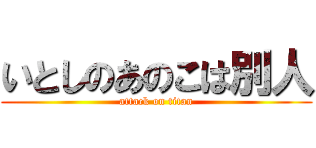 いとしのあのこは別人 (attack on titan)