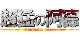超猛の阿德 (What the fuck)