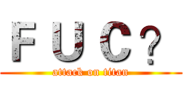 Ｆ Ｕ Ｃ ？ (attack on titan)