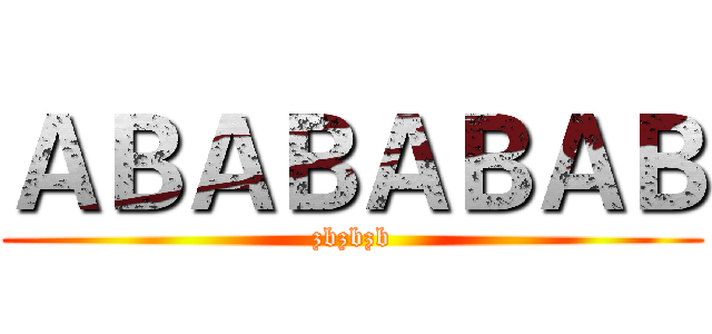 ＡＢＡＢＡＢＡＢ (zbzbzb)