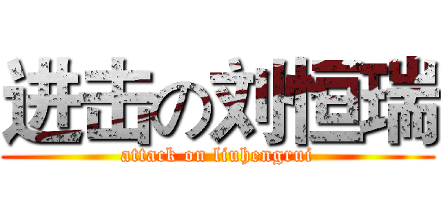 进击の刘恒瑞 (attack on liuhengrui)