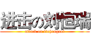 进击の刘恒瑞 (attack on liuhengrui)
