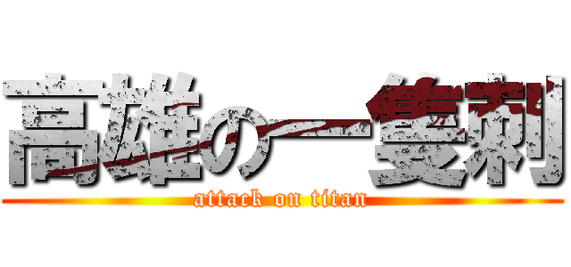 高雄の一隻刺 (attack on titan)