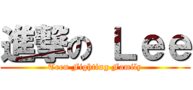 進撃の Ｌｅｅ (Teen Fighting Family)