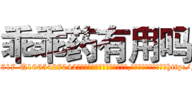 乖乖药有用吗 (乖乖药有用吗【电-151x68344x817-Q1065427042元吉药业】我们做的是长期生意,靠的是老客户长期支持http://sngk.net/bhE8YV

参考消息网我们做的是长期生意,靠的是老客户长期支持也许我们早该意识到，就连鲍勃·霍斯金斯（金球奖戏剧类电影男主角 
)