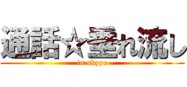 通話☆垂れ流し (in skype)