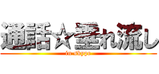 通話☆垂れ流し (in skype)