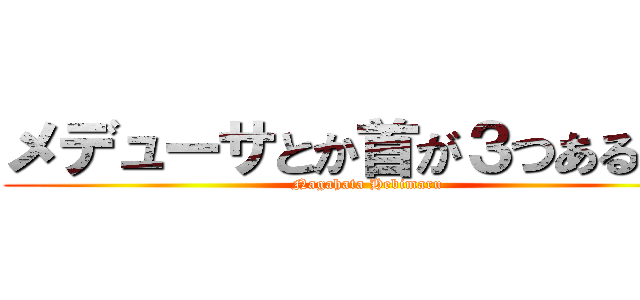 メデューサとか首が３つある感じ (Nagahata Hebimaru)