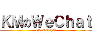 ＫＭのＷｅＣｈａｔ (km on wechat)