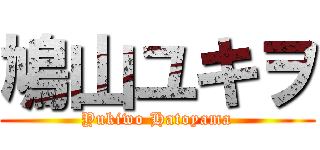 鳩山ユキヲ (Yukiwo Hatoyama)