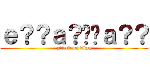 ｅ？？ａ？��ａ？？ (attack on titan)