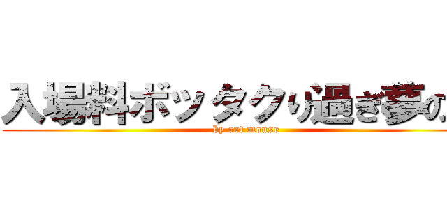 入場料ボッタクり過ぎ夢の国 (by rat mouse)